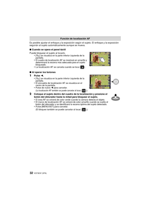 Page 32VQT3E97 (SPA) 32
Es posible ajustar el enfoque y la exposición según el sujeto. El enfoque y la exposición 
seguirán al sujeto automáticamente aunque se mueva.
∫ Cuando se opera el panel táctil
Puede bloquear el sujeto al tocarlo. •
[ ] se visualiza en la parte inferior izquierda de la 
pantalla.
•El cuadro de localización AF se mostrará en amarillo y 
determinará la escena más adecuada para el sujeto 
bloqueado.
•La localización AF se cancela cuando se toca [ ].
∫Al operar los botones
1Pulse  2.
•[ ] se...