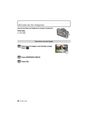 Page 34VQT3E97 (SPA) 34
Borrado de las imágenes
Una vez borradas, las imágenes no pueden recuperarse.
Pulse [(].
A Botón [ (]
Para borrar una sola imagen
Seleccione la imagen a ser borrada y luego 
toque [ ].
Toque [BORRADO UNICO].
Toque [SI].
DMC-GF2PP-VQT3E97_spa.book  34 ページ  ２０１０年１１月１６日　火曜日　午後１時２３分 