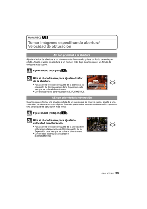 Page 3939 (SPA) VQT3E97
Modo [REC]: ±´
Tomar imágenes especificando abertura/
Velocidad de obturación
Ajuste el valor de abertura a un número más alto cuando quiere un fondo de enfoque 
nítido. Ajuste el valor de abertura a un número más bajo cuando quiere un fondo de 
enfoque más suave.
Fije el modo [REC] en [ ].
Gire el disco trasero para ajustar el valor 
de la abertura.
•Pasará de la operación de ajuste de la abertura a la 
operación de Compensación de la Exposición cada 
vez que se pulse el disco trasero....