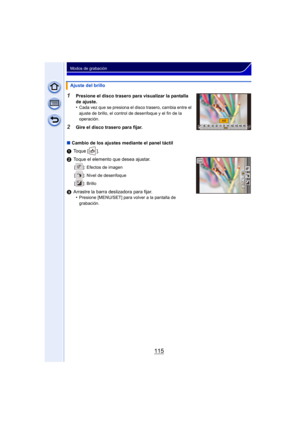 Page 115115
Modos de grabación
1Presione el disco trasero para visualizar la pantalla 
de ajuste.
•
Cada vez que se presiona el disco trasero, cambia entre el 
ajuste de brillo, el control de desenfoque y el fin de la 
operación.
2Gire el disco trasero para fijar.
∫ Cambio de los ajustes mediante el panel táctil
1 Toque [ ].
2 Toque el elemento que desea ajustar.
[ ]: Efectos de imagen
[ ]: Nivel de desenfoque
[ ]: Brillo
3Arrastre la barra deslizadora para fijar.
•Presione [MENU/SET] para volver a la pantalla...