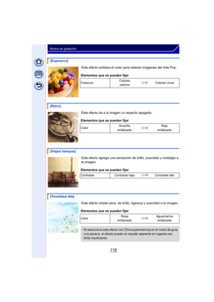Page 116116
Modos de grabación
Este efecto enfatiza el color para realizar imágenes del Arte Pop.
Este efecto da a la imagen un aspecto apagado.
Este efecto agrega una sensación de  brillo, suavidad y nostalgia a 
la imagen.
Este efecto añade sens. de brillo,  ligereza y suavidad a la imagen.
[Expresivo]
Elementos que se pueden fijar
Frescura Colores 
sobrios Colores vivos
[Retro]
Elementos que se pueden fijar
Color Amarillo 
enfatizado Rojo 
enfatizado
[Viejos tiempos]
Elementos que se pueden fijar
Contraste...