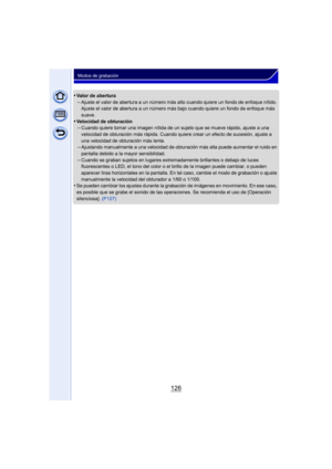 Page 126126
Modos de grabación
•Valor de abertura–Ajuste el valor de abertura a un número más alto cuando quiere un fondo de enfoque nítido. 
Ajuste el valor de abertura a un número más bajo cuando quiere un fondo de enfoque más 
suave.
•Velocidad de obturación–Cuando quiere tomar una imagen nítida de un sujeto que se mueve rápido, ajuste a una 
velocidad de obturación más rápida. Cuando quiere crear un efecto de sucesión, ajuste a 
una velocidad de obturación más lenta.
–Ajustando manualmente a una velocidad de...