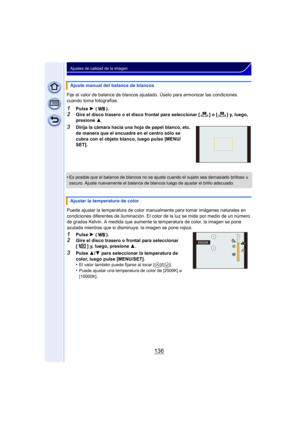 Page 136136
Ajustes de calidad de la imagen
Fije el valor de balance de blancos ajustado. Úselo para armonizar las condiciones 
cuando toma fotografías.
1Pulse 1 ().
2Gire el disco trasero o el disco frontal para seleccionar [ ] o [ ] y, luego, 
presione  3.
3Dirija la cámara hacia una hoja de papel blanco, etc. 
de manera que el encuadre en el centro sólo se 
cubra con el objeto blanco, luego pulse [MENU/
SET].
•
Es posible que el balance de blancos no se ajuste cuando el sujeto sea demasiado brilloso u...