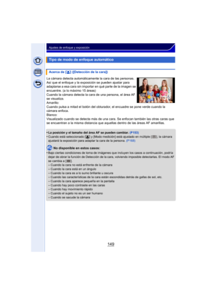 Page 149149
Ajustes de enfoque y exposición
La cámara detecta automáticamente la cara de las personas. 
Así que el enfoque y la exposición se pueden ajustar para 
adaptarse a esa cara sin importar en qué parte de la imagen se 
encuentre. (a lo máximo 15 áreas)
Cuando la cámara detecta la cara de una persona, el área AF 
se visualiza.
Amarillo:
Cuando pulsa a mitad el botón del obturador, el encuadre se pone verde cuando la 
cámara enfoca.
Blanco:
Visualizado cuando se detecta más de una cara. Se enfocan también...
