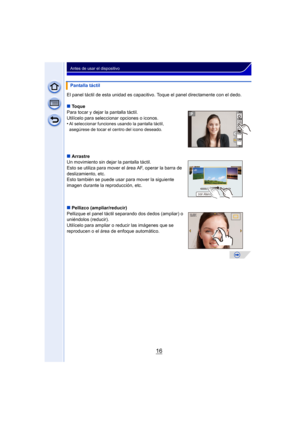 Page 1616
Antes de usar el dispositivo
El panel táctil de esta unidad es capacitivo. Toque el panel directamente con el dedo.
∫Toque
Para tocar y dejar la pantalla táctil.
Utilícelo para seleccionar opciones o iconos.
•
Al seleccionar funciones usando la pantalla táctil, 
asegúrese de tocar el centro del icono deseado.
∫ Arrastre
Un movimiento sin dejar la pantalla táctil.
Esto se utiliza para mover el área AF, operar la barra de 
deslizamiento, etc.
Esto también se puede usar para mover la siguiente 
imagen...