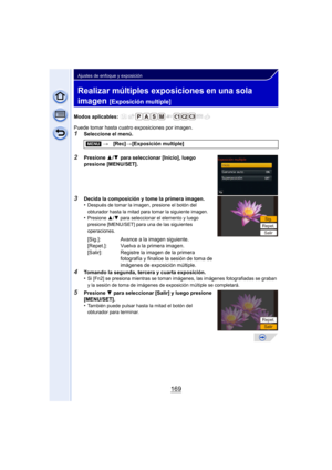 Page 169169
Ajustes de enfoque y exposición
Realizar múltiples exposiciones en una sola 
imagen 
[Exposición multiple]
Modos aplicables: 
Puede tomar hasta cuatro exposiciones por imagen. 
1Seleccione el menú.
2Presione 3/4  para seleccionar [Inicio], luego 
presione [MENU/SET].
3Decida la composición y tome la primera imagen.
•Después de tomar la imagen, presione el botón del 
obturador hasta la mitad para tomar la siguiente imagen.
•Presione  3/4 para seleccionar el elemento y luego 
presione [MENU/SET] para...