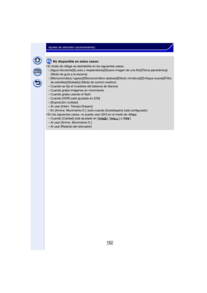 Page 182182
Ajustes de obturador (accionamiento)
No disponible en estos casos:
•
El modo de ráfaga se deshabilita en los siguientes casos.–[Agua reluciente]/[Luces y resplandores]/[Suave imagen de una flor]/[Toma panorámica] 
(Modo de guía a la escena)
–[Monocromático rugoso]/[Monocromático sedoso]/[Efecto miniatura]/[Enfoque suave]/[Filtro 
de estrellas]/[Soleado] (Modo de control creativo)
–Cuando se fija el muestreo del balance de blancos–Cuando graba imágenes en movimiento–Cuando graba usando el flash...