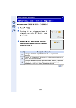 Page 186186
Ajustes de obturador (accionamiento)
Tomar imágenes con el autodisparador
Modos aplicables: 
1Pulse 4 ().
2Presione  2/1 para seleccionar el ícono de 
disparador automático ([ ], etc.), y luego 
presione  3.
3Pulse 2/1 para seleccionar el ajuste de 
tiempo del disparador automático, y luego 
pulse [MENU/SET].
DetalleDescripción de los ajustes
La imagen se toma 10 segundos después de que se presiona el 
obturador.
Después de 10 segundos la cámara  toma 3 imágenes aproximadamente 
con un intervalo de 2...
