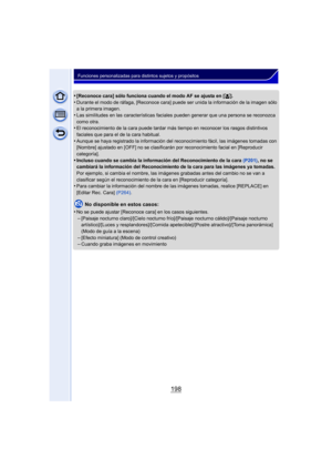 Page 198198
Funciones personalizadas para distintos sujetos y propósitos
•[Reconoce cara] sólo funciona cuando el modo AF se ajusta en [š].•Durante el modo de ráfaga, [Reconoce cara] puede ser unida la información de la imagen sólo 
a la primera imagen.
•Las similitudes en las características faciales pueden generar que una persona se reconozca 
como otra.
•El reconocimiento de la cara puede tardar más tiempo en reconocer los rasgos distintivos 
faciales que para el de la cara habitual.
•Aunque se haya...