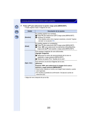 Page 200200
Funciones personalizadas para distintos sujetos y propósitos
4Pulse 3/4  para seleccionar la opción, luego pulse [MENU/SET].
•Puede registrar hasta 3 imágenes de cara.
•Salga del menú después de que se fija.
DetalleDescripción de los ajustes
[Nombre]
Es posible registrar los nombres.
1 Pulse  4 para seleccionar [SET] luego pulse [MENU/SET].
2 Introducir el nombre.
•
Para detalles sobre cómo ingresar caracteres, consulte “Ingreso 
de texto
” en la sección  P61.
[Edad]
Es posible registrar el...