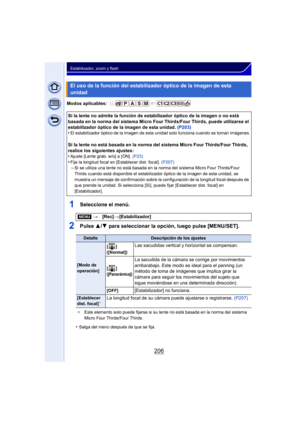 Page 206206
Estabilizador, zoom y flash
Modos aplicables: 
1Seleccione el menú.
2Pulse 3/4 para seleccionar la opción, luego pulse [MENU/SET].
•Salga del menú después de que se fija.
El uso de la función del estabilizador óptico de la imagen de esta 
unidad
Si la lente no admite la función de estabilizador óptico de la imagen o no está 
basada en la norma del sistema Micro Four  Thirds/Four Thirds, puede utilizarse el 
estabilizador óptico de la imagen de esta unidad.  (P203)
•
El estabilizador óptico de la im...