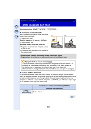 Page 217217
Estabilizador, zoom y flash
Tomar imágenes con flash
Modos aplicables: 
∫Abrir/cerrar el flash integrado
Es posible tomar imágenes con el flash si se 
abre el flash integrado.
A Para abrir el flash
Deslice la palanca de apertura del flash.
BPara cerrar el flash
Presione el flash hasta que haga clic.
•
Asegúrese de cerrar el flash integrado cuando 
no esté en uso.
•El ajuste del flash está fijado a [Œ ] mientras el 
flash está cerrado.
•Tenga cuidado al abrir el flash ya que el flash saldrá hacia...