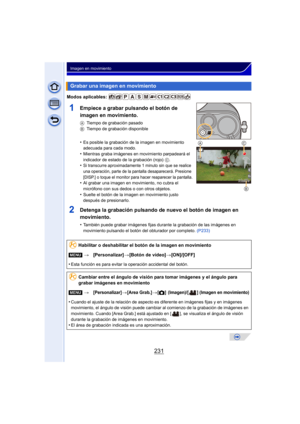 Page 231231
Imagen en movimiento
Modos aplicables: 
1Empiece a grabar pulsando el botón de 
imagen en movimiento.
ATiempo de grabación pasado
B Tiempo de grabación disponible
•Es posible la grabación de la imagen en movimiento 
adecuada para cada modo.
•Mientras graba imágenes en movimiento parpadeará el 
indicador de estado de la grabación (rojo)  C.
•Si transcurre aproximadamente 1 minuto sin que se realice 
una operación, parte de la pantalla desaparecerá. Presione 
[DISP.] o toque el monitor para hacer...