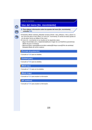 Page 235235
Imagen en movimiento
Uso del menú [Im. movimiento]
Para obtener información sobre los ajustes del menú [Im. movimiento], 
consulte P40.
•
[Fotoestilo], [Modo medición], [Resaltar sombra], [Dinám. intel.], [Resoluc. intel.] y [Zoom d.] 
son comunes para el menú [Rec] y el menú [Im. movimiento]. El cambio de estos ajustes en 
uno de estos menús se refleja en otro menú.
•El menú [Im. movimiento] no se visualiza en los siguientes casos.–[Agua reluciente]/[Luces y resplandores]/[Suave imagen de una...