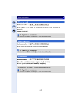 Page 237237
Imagen en movimiento
Modos aplicables: 
Ajuste si desea que los niveles del micrófono se visualicen o no en la pantalla de 
grabación.
Ajustes: [ON]/[OFF]No disponible en estos casos:
•
No disponible con [Efecto miniatura] en el modo de control creativo.
Modos aplicables: 
Ajuste el nivel de entrada de sonido a 4 niveles diferentes.
No disponible en estos casos:
•
No disponible con [Efecto miniatura] en el modo de control creativo.
Modos aplicables: 
Esto evitará automáticamente que  se grabe el...