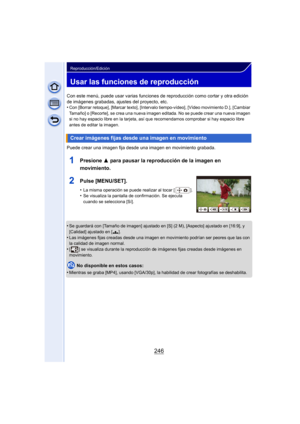 Page 246246
Reproducción/Edición
Usar las funciones de reproducción
Con este menú, puede usar varias funciones de reproducción como cortar y otra edición 
de imágenes grabadas, ajustes del proyecto, etc.
•
Con [Borrar retoque], [Marcar texto], [Intervalo tiempo-vídeo], [Vídeo movimiento D.], [Cambiar 
Tamaño] o [Recorte], se crea una nueva imagen editada. No se puede crear una nueva imagen 
si no hay espacio libre en la tarjeta, así que recomendamos comprobar si hay espacio libre 
antes de editar la imagen....