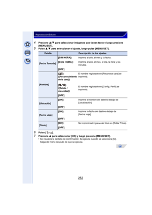 Page 252252
Reproducción/Edición
4Presione 3/4  para seleccionar imágenes que tienen texto y luego presione 
[MENU/SET].
5Pulse  3/4  para seleccionar el ajuste, luego pulse [MENU/SET].
6Pulse [ ].
7Presione  3 para seleccionar [OK] y luego presione [MENU/SET].
•Se visualiza la pantalla de confirmación. Se ejecuta cuando se selecciona [Sí]. 
Salga del menú después de que se ejecuta.
DetalleDescripción de los ajustes
[Fecha Tomada]
[SIN HORA]:Imprima el año, el mes y la fecha.
[CON HORA]:Imprima el año, el mes,...