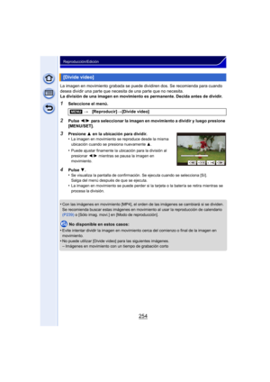 Page 254254
Reproducción/Edición
La imagen en movimiento grabada se puede dividiren dos. Se recomienda para cuando 
desea dividir una parte que necesita de una parte que no necesita.
La división de una imagen en movimiento es permanente. Decida antes de dividir.
1Seleccione el menú.
2Pulse 2/1  para seleccionar la imagen en movimiento a dividir y luego presione 
[MENU/SET].
•
Con las imágenes en movimiento [MP4], el ord en de las imágenes se cambiará si se dividen.
Se recomienda buscar estas imágenes en...