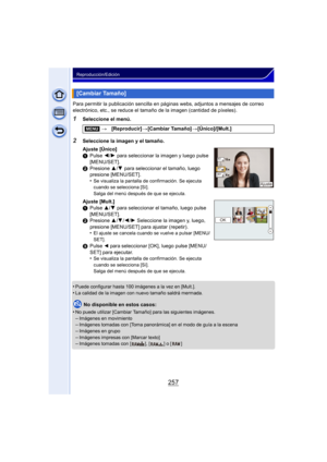 Page 257257
Reproducción/Edición
Para permitir la publicación sencilla en páginas webs, adjuntos a mensajes de correo 
electrónico, etc., se reduce el tamaño de la imagen (cantidad de píxeles).
1Seleccione el menú.
•
Puede configurar hasta 100 imágenes a la vez en [Mult.].
•La calidad de la imagen con nuevo tamaño saldrá mermada.
No disponible en estos casos:
•
No puede utilizar [Cambiar Tamaño] para las siguientes imágenes.–Imágenes en movimiento–Imágenes tomadas con [Toma panorámica] en el modo de guía a la...