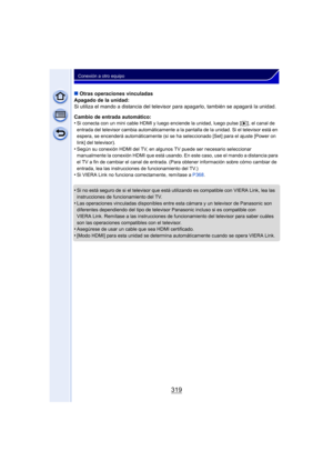 Page 319319
Conexión a otro equipo
∫Otras operaciones vinculadas
Apagado de la unidad:
Si utiliza el mando a distancia del televisor para apagarlo, también se apagará la unidad.
Cambio de entrada automático:
•
Si conecta con un mini cable HDMI y luego enciende la unidad, luego pulse [ (], el canal de 
entrada del televisor cambia automáticamente a la pantalla de la unidad. Si el televisor está en 
espera, se encenderá automáticamente (si se ha seleccionado [Set] para el ajuste [Power on 
link] del televisor)....