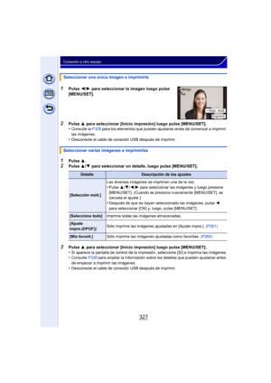 Page 327327
Conexión a otro equipo
1Pulse 3.
2Pulse  3/4  para seleccionar un detalle, luego pulse [MENU/SET].
Seleccionar una única imagen e imprimirla
1Pulse 
2/1  para seleccionar la imagen luego pulse 
[MENU/SET].
2Pulse  3 para seleccionar [Inicio impresión] luego pulse [MENU/SET].
•Consulte la P328  para los elementos que pueden ajustarse antes de comenzar a imprimir 
las imágenes.
•Desconecte el cable de conexión USB después de imprimir.
Seleccionar varias imágenes e imprimirlas
DetalleDescripción de los...