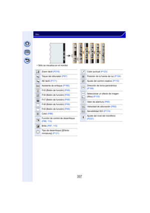 Page 337337
Otro
•Sólo se visualiza en el monitor.
··
Fn8
Fn8
Fn8
Fn8
Fn9
Fn9
Fn9
Fn9 Fn6
Fn6
Fn6
Fn6 Fn5 Fn5
Fn5
Fn5
Fn7
Fn7
Fn7
Fn7ISO
ISO
SS
SS
SS
F
F
Zoom táctil  (P216)
Toque del obturador  (P67)
AE táctil (P171)
Asistente de enfoque  (P160)
Fn5 (Botón de función)  (P49)
Fn6 (Botón de función) (P49)
Fn7 (Botón de función) (P49)
Fn8 (Botón de función) (P49)
Fn9 (Botón de función) (P49)
Color (P88)
Función de control de desenfoque 
(P86, 114)
Brillo  (P87, 115)
Tipo de desenfoque ([Efecto 
miniatura])...