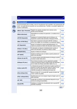 Page 349349
Otro
El funcionamiento de la unidad, como la visualización de la pantalla y las operaciones del 
botón, se puede fijar de acuerdo con sus preferencias. También, se pueden registrar los 
ajustes modificados.
[Personalizar]
[Memo. Ajus. Personal]Registra los ajustes actuales de la cámara como 
ajustes personalizados.P128
[Modo silencioso]Deshabilita los sonidos de operación y la salida de luz 
a la vez.P195
[AF/AE bloqueado]Establece el contenido fijado para el enfoque y la 
exposición cuando está ac...