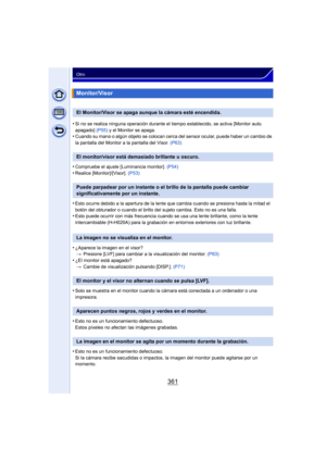 Page 361361
Otro
•Si no se realiza ninguna operación durante el tiempo establecido, se activa [Monitor auto. 
apagado]  (P55) y el Monitor se apaga.
•Cuando su mano o algún objeto se colocan cerca del sensor ocular, puede haber un cambio de 
la pantalla del Monitor a la pantalla del Visor.  (P63)
•Compruebe el ajuste [Luminancia monitor]. (P54)•Realice [Monitor]/[Visor]. (P53)
•Esto ocurre debido a la apertura de la lente que cambia cuando se presiona hasta la mitad el 
botón del obturador o cuando el brillo del...