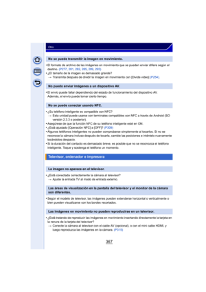 Page 367367
Otro
•El formato de archivo de las imágenes en movimiento que se pueden enviar difiere según el 
destino.  (P277, 281, 282 , 285,  289, 293)
•¿El tamaño de la imagen es demasiado grande?
> Transmita después de dividir la imagen en movimiento con [Divide video]  (P254).
•El envío puede fallar dependiendo del estado de funcionamiento del dispositivo AV.
Además, el envío puede tomar cierto tiempo.
•¿Su teléfono inteligente es compatible con NFC?
> Esta unidad puede usarse con terminales compatibles con...