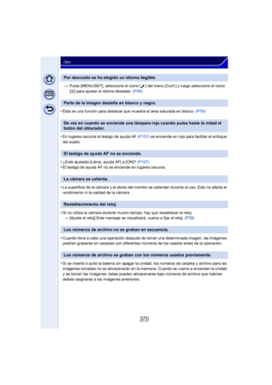 Page 370370
Otro
>Pulse [MENU/SET], seleccione el icono [ ] del menú [Conf.] y luego seleccione el icono 
[~ ] para ajustar el idioma deseado.  (P59)
•Ésta es una función para destacar que muestra el área saturada en blanco.  (P79)
•En lugares oscuros el testigo de ayuda AF (P157) se enciende en rojo para facilitar el enfoque 
del sujeto.
•¿Está ajustado [Lámp. ayuda AF] a [ON]?  (P157)
•El testigo de ayuda AF no se enciende en lugares oscuros.
•La superficie de la cámara y el dorso del monitor  se calientan...