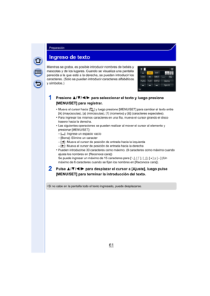 Page 6161
Preparación
Ingreso de texto
Mientras se graba, es posible introducir nombres de bebés y 
mascotas y de los lugares. Cuando se visualiza una pantalla 
parecida a la que está a la derecha, se pueden introducir los 
caracteres. (Solo se pueden introduc ir caracteres alfabéticos 
y símbolos.)
1Presione  3/4/2/1 para seleccionar el texto y luego presione 
[MENU/SET] para registrar.
•Mueva el cursor hacia [ ] y luego presione [MENU/SET] para cambiar el texto entre 
[A] (mayúsculas), [a] (minúsculas), [1]...