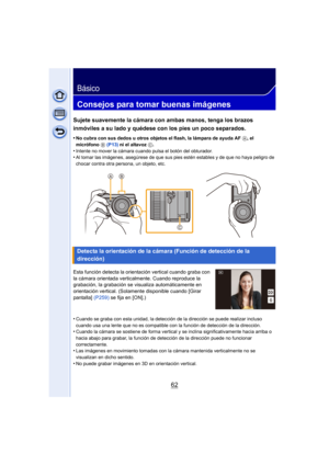 Page 6262
Básico
Consejos para tomar buenas imágenes
Sujete suavemente la cámara con ambas manos, tenga los brazos 
inmóviles a su lado y quédese con los pies un poco separados.
•No cubra con sus dedos u otros objetos el flash, la lámpara de ayuda AF A, el 
micrófono  B (P13)  ni el altavoz  C.
•Intente no mover la cámara cuando pulsa el botón del obturador.•Al tomar las imágenes, asegúrese de que sus pies estén estables y de que no haya peligro de 
chocar contra otra persona, un objeto, etc.
Esta función...