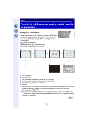 Page 7171
Básico
Cambio de la información mostrada en la pantalla 
de grabación
Pulse [DISP.] para cambiar.
•Puede seleccionar entre [ ] (estilo de monitor) y [ ] (estilo 
de visor) para la visualización del monitor y de la pantalla del 
visor usando [Estilo de monitor] y [Estilo vis. LVF] en el menú 
[Personalizar].
([ ] estilo de monitor)
•La pantalla cambia de la siguiente manera:
(Ejemplo de la visualización del monitor)
A Con información
¢1
B Sin información
C Con información (visualización del sensor de...