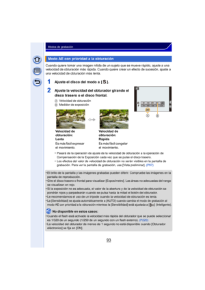 Page 9393
Modos de grabación
Cuando quiere tomar una imagen nítida de un sujeto que se mueve rápido, ajuste a una 
velocidad de obturación más rápida. Cuando quiere crear un efecto de sucesión, ajuste a 
una velocidad de obturación más lenta.
1Ajuste el disco del modo a  [ ].
2Ajuste la velocidad del obturador girando el 
disco trasero o el disco frontal.
AVelocidad de obturación
B Medidor de exposición
•Pasará de la operación de ajuste de la velocidad de obturación a la operación de 
Compensación de la...