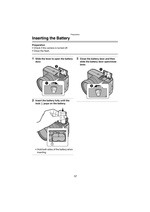 Page 12Preparation
12
Inserting the Battery
Preparation
 Check if the camera is turned off.
 Close the flash.
1Slide the lever to open the battery 
door.
2Insert the battery fully until the 
lock 1 pops on the battery.
 Hold both sides of the battery when 
inserting.
3Close the battery door and then 
slide the battery door open/close 
lever.
CLOSEOPEN
CLOSEOPEN
LC1PP.book  12 ページ  ２００４年１月２６日　月曜日　午後６時５０分 