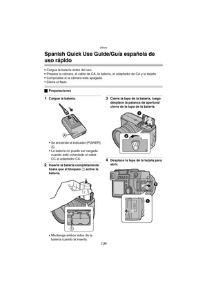 Page 134Others
134
Others
Spanish Quick Use Guide/Guía española de 
uso rápido
 Cargue la batería antes del uso.
 Prepare la cámara, el cable de CA, la batería, el adaptador de CA y la tarjeta.
 Compruebe si la cámara está apagada.
 Cierre el flash.
ªPreparaciones
1Cargue la batería. 
 Se enciende el indicador [POWER] 
A.
 La batería no puede ser cargada 
cuando está conectado el cable 
CC al adaptador CA.
2Inserte la batería completamente 
hasta que el bloqueo 1 active la 
batería. 
 Mantenga ambos lados...