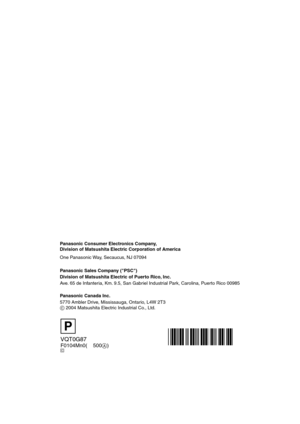 Page 140VQT0G87
F0104Mn0( 500A)
Panasonic Consumer Electronics Company,  
Division of Matsushita Electric Corporation of America
One Panasonic Way, Secaucus, NJ 07094
Panasonic Sales Company (PSC)
Division of Matsushita Electric of Puerto Rico, Inc.
Ave. 65 de Infanteria, Km. 9.5, San Gabriel Industrial Park, Carolina, Puerto Rico 00985
Panasonic Canada Inc.
5770 Ambler Drive, Mississauga, Ontario, L4W 2T3
C 2004 Matsushita Electric Industrial Co., Ltd.
P
C
LC1PP.book  140 ページ  ２００４年１月２６日　月曜日　午後６時５０分 