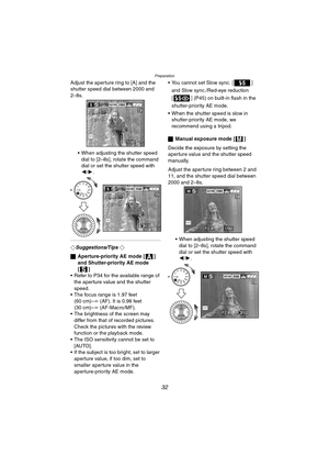 Page 32Preparation
32
Adjust the aperture ring to [A] and the 
shutter speed dial between 2000 and 
2–8s.
 When adjusting the shutter speed 
dial to [2–8s], rotate the command 
dial or set the shutter speed with 
2/1.
¬Suggestions/Tips ¬
ªAperture-priority AE mode [ ] 
and Shutter-priority AE mode 
[]
 Refer to P34 for the available range of 
the aperture value and the shutter 
speed.
 The focus range is 1.97 feet 
(60 cm)–¶ (AF). It is 0.98 feet 
(30 cm)–¶ (AF-Macro/MF).
 The brightness of the screen may...