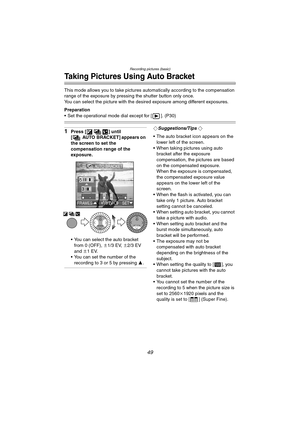 Page 49Recording pictures (basic)
49
Taking Pictures Using Auto Bracket
This mode allows you to take pictures automatically according to the compensation 
range of the exposure by pressing the shutter button only once.
You can select the picture with the desired exposure among different exposures.
Preparation
 Set the operational mode dial except for [ ]. (P30)
1Press [ ] until 
[ AUTO BRACKET] appears on 
the screen to set the 
compensation range of the 
exposure.
 You can select the auto bracket 
from 0...