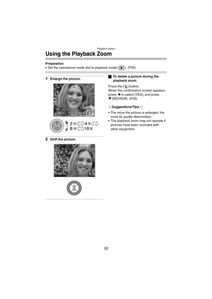 Page 55Playback (basic)
55
Using the Playback Zoom
Preparation
 Set the operational mode dial to playback mode [ ]. (P30)
1Enlarge the picture.
2Shift the picture.
ªTo delete a picture during the 
playback zoom
Press the [ ] button.
When the confirmation screen appears, 
press 2 to select [YES], and press
4/[REVIEW]. (P56)
¬
Suggestions/Tips ¬
 The more the picture is enlarged, the 
more its quality deteriorates.
 The playback zoom may not operate if 
pictures have been recorded with 
other equipment....