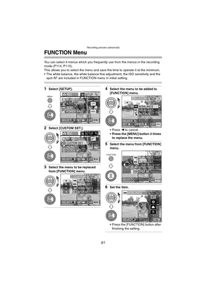 Page 61Recording pictures (advanced)
61
FUNCTION Menu
You can select 4 menus which you frequently use from the menus in the recording 
mode (P114, P115).
This allows you to select the menu and save the time to operate it at the minimum.
 The white balance, the white balance fine adjustment, the ISO sensitivity and the 
spot AF are included in FUNCTION menu in initial setting.
1Select [SETUP].
2Select [CUSTOM SET.].
3Select the menu to be replaced 
from [FUNCTION] menu.
4Select the menu to be added to...