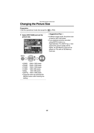 Page 66Recording pictures (advanced)
66
Changing the Picture Size
Preparation
 Set the operational mode dial except for [ ]. (P30)
1Select [PICT.SIZE] and set the 
picture size.
 [2560]: 2560k1920 pixels
 [2048]: 2048k1536 pixels
 [1600]: 1600k1200 pixels
 [1280]: 1280k960 pixels
 [640]: 640k480 pixels
 [HDTV]: 1920k1080 pixels
 Close the menu by pressing the 
[MENU] button after finishing the 
setting.¬Suggestions/Tips ¬
 In Motion image mode, the picture size 
is fixed to 320k240 pixels.
 If you...