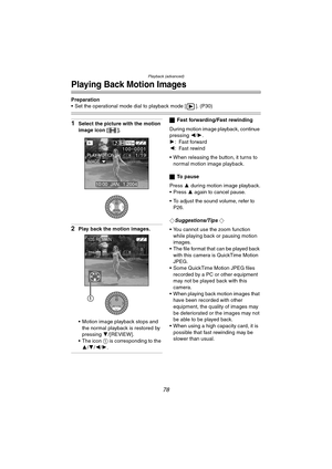 Page 78Playback (advanced)
78
Playing Back Motion Images
Preparation
 Set the operational mode dial to playback mode [ ]. (P30)
1Select the picture with the motion 
image icon [ ].
2Play back the motion images.
 Motion image playback stops and 
the normal playback is restored by 
pressing 4/[REVIEW].
 The icon 1 is corresponding to the 
3/4/2/1.
ªFast forwarding/Fast rewinding
During motion image playback, continue 
pressing 2/1.
1: Fast forward
2: Fast rewind
 When releasing the button, it turns to 
normal...