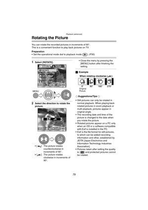 Page 79Playback (advanced)
79
Rotating the Picture
You can rotate the recorded pictures in increments of 90°.
This is a convenient function to play back pictures on TV. 
Preparation
 Set the operational mode dial to playback mode [ ]. (P30)
1Select [ROTATE].
2Select the direction to rotate the 
picture.
 [ ]: The picture rotates 
counterclockwise in 
increments of 90°.
 [ ]: The picture rotates 
clockwise in increments of 
90°. Close the menu by pressing the 
[MENU] button after finishing the 
setting....