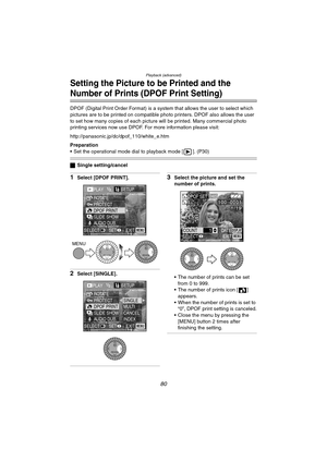 Page 80Playback (advanced)
80
Setting the Picture to be Printed and the 
Number of Prints (DPOF Print Setting)
DPOF (Digital Print Order Format) is a system that allows the user to select which 
pictures are to be printed on compatible photo printers. DPOF also allows the user 
to set how many copies of each picture will be printed. Many commercial photo 
printing services now use DPOF. For more information please visit: 
http://panasonic.jp/dc/dpof_110/white_e.htm
Preparation
 Set the operational mode dial to...