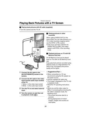 Page 95Playback (advanced)
95
Playing Back Pictures with a TV Screen
ªPlaying back pictures with AV cable (supplied)
 Turn the camera and the TV off.
1Connect the AV cable to the 
[AV OUT/REMOTE] socket of the 
camera.
2Connect the AV cable to the video 
input and the audio input sockets 
of the TV.
 Yellow: to the video input socket
 White: to the audio input socket
3Turn the TV on and select external 
input.
4Turn the camera on and then set 
to playback mode [ ].
ªViewing pictures in other 
countries
When...