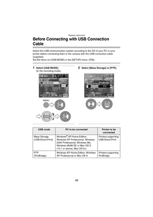 Page 96Playback (advanced)
96
Before Connecting with USB Connection 
Cable
Select the USB communication system according to the OS of your PC or your 
printer before connecting them to the camera with the USB connection cable 
(supplied).
Set the items on [USB MODE] in the [SETUP] menu. (P26)
1Select [USB MODE].
(In the recording mode)2Select [Mass Storage] or [PTP].
MENU
RECSETUP3/3
ENGLANGUAGE
EXITSET SELECTMENU
RESETUSB MODE
REVIEW
REVIEW
REVIEW
Mass StoragePTP
USB MODE
USB
Direct-PrintPictBridge
SETSELECT...