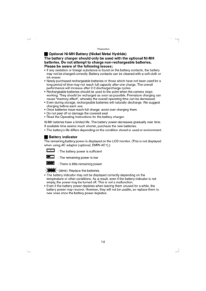 Page 14Preparation
14 ª Optional Ni-MH Battery (Nickel Metal Hydride)
The battery charger should only be used with the optional Ni-MH 
batteries. Do not attempt to charge non-rechargeable batteries. 
Please be aware of the following issues;
 If any oxidation or foreign substance is found on the battery contacts, the battery 
may not be charged correctly. Battery contacts can be cleaned with a soft cloth or 
ink eraser.
 Newly purchased rechargeable batteries or those which have not been used for a 
long...