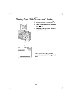 Page 53Playback
53
Playing Back Still Pictures with Audio
1Set the mode dial to playback [ ].
2Press 2/1 to select the file with audio 
icon [ ] 1
.
3Press the 4/[REVIEW/SET] button to 
play back the audio.
 Audio cannot be played back from this 
camera. Connect to a television to play back 
audio.
2,3
1
2048
PLAY AUDIO
111110:00 NOV. 1.2003100:0OV20033011N
KC52-PP.book  53 ページ  ２００３年３月１３日　木曜日　午後２時２９分 