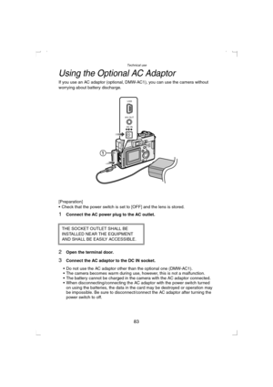 Page 83Technical use
83
Using the Optional AC Adaptor
If you use an AC adaptor (optional, DMW-AC1), you can use the camera without 
worrying about battery discharge.
[Preparation]
 Check that the power switch is set to [OFF] and the lens is stored.
1Connect the AC power plug to the AC outlet.
2Open the terminal door.
3Connect the AC adaptor to the DC IN socket.
 Do not use the AC adaptor other than the optional one (DMW-AC1).
 The camera becomes warm during use, however, this is not a malfunction.
 The...